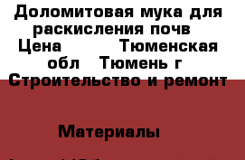 Доломитовая мука для раскисления почв › Цена ­ 750 - Тюменская обл., Тюмень г. Строительство и ремонт » Материалы   